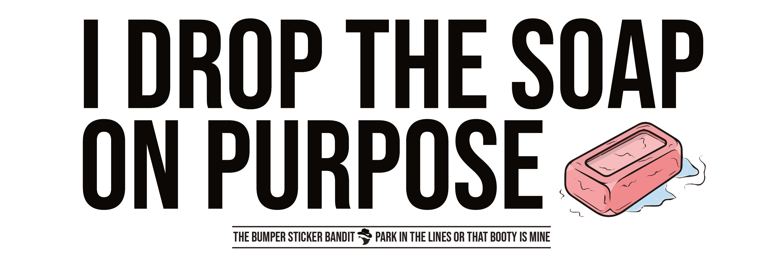 I drop the soap – Bumper Sticker Bandit